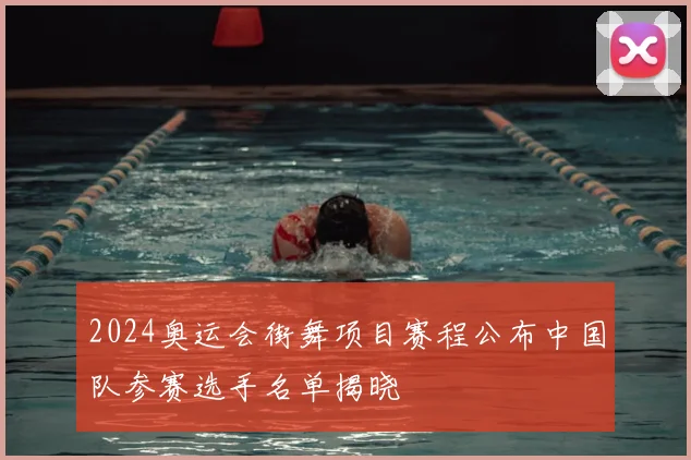 2024奥运会街舞项目赛程公布中国队参赛选手名单揭晓