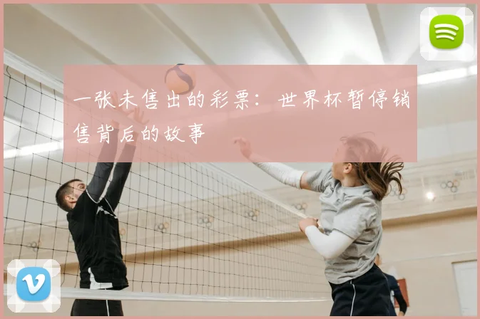 一张未售出的彩票:世界杯暂停销售背后的故事