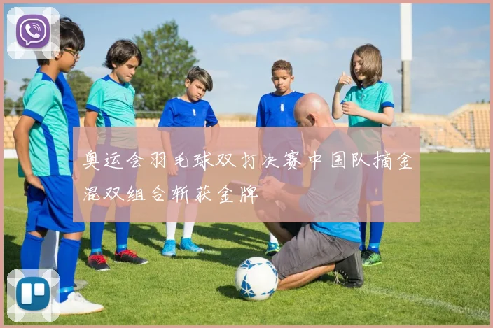 奥运会羽毛球双打决赛中国队摘金混双组合斩获金牌