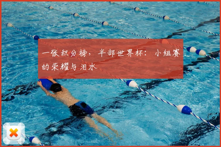 一张积分榜,半部世界杯:小组赛的荣耀与泪水