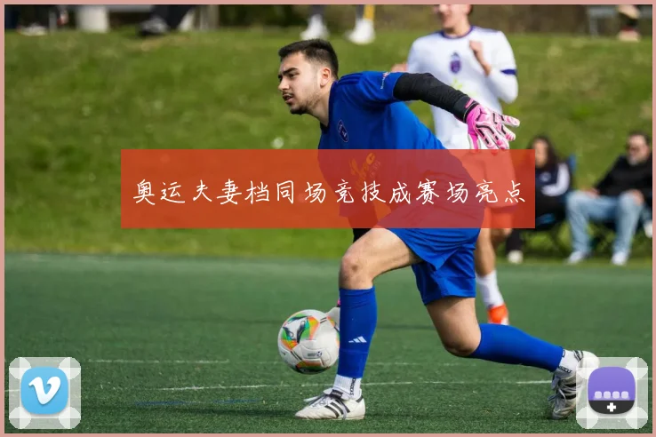 奥运夫妻档同场竞技成赛场亮点