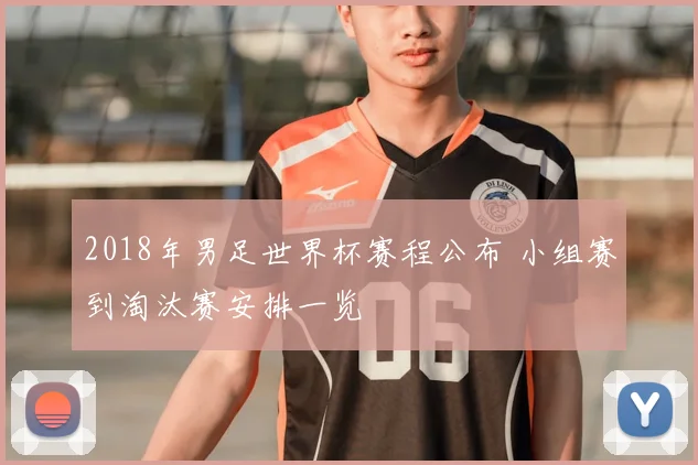 2018年男足世界杯赛程公布 小组赛到淘汰赛安排一览