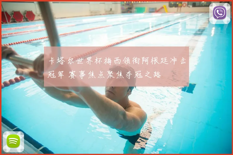 卡塔尔世界杯梅西领衔阿根廷冲击冠军 赛事焦点聚焦夺冠之路