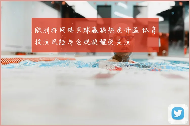 欧洲杯网络买球赢钱热度升温 体育投注风险与合规提醒受关注