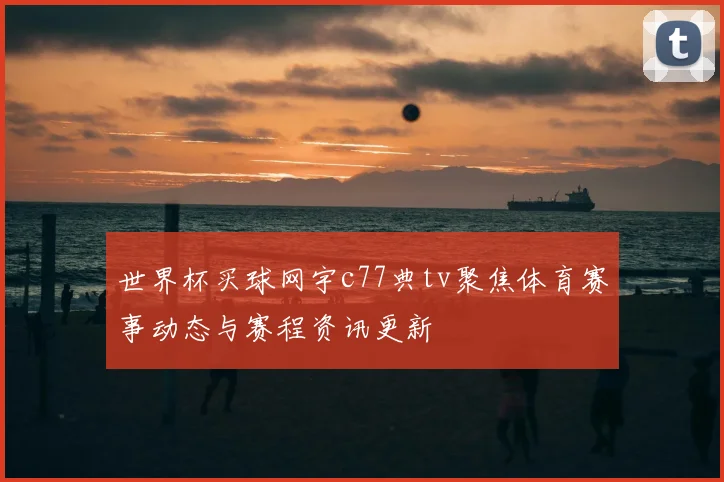 世界杯买球网宇c77典tv聚焦体育赛事动态与赛程资讯更新