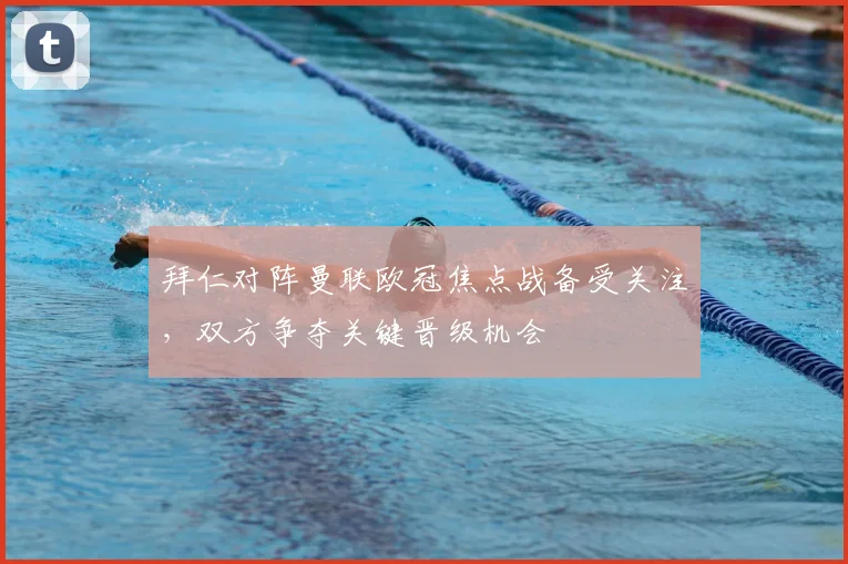 拜仁对阵曼联欧冠焦点战备受关注，双方争夺关键晋级机会