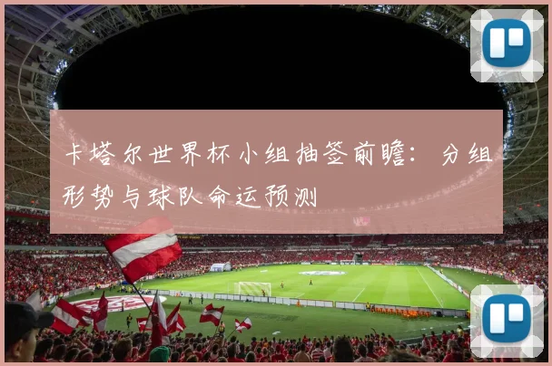 卡塔尔世界杯小组抽签前瞻:分组形势与球队命运预测