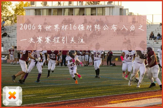 2006年世界杯16强对阵公布 八分之一决赛赛程引关注