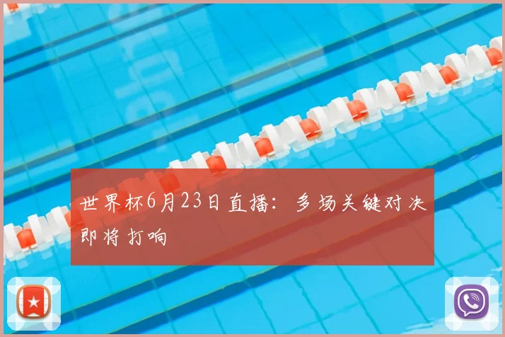 世界杯6月23日直播:多场关键对决即将打响