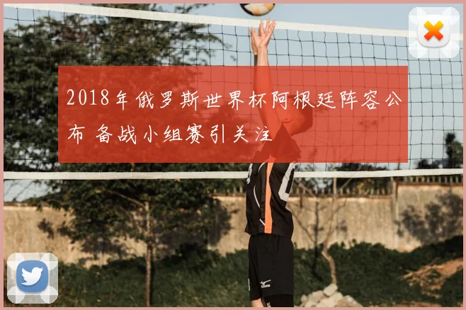 2018年俄罗斯世界杯阿根廷阵容公布 备战小组赛引关注