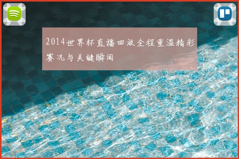 2014世界杯直播回放全程重温精彩赛况与关键瞬间