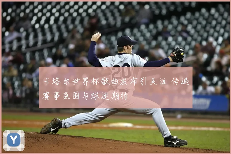 卡塔尔世界杯歌曲发布引关注 传递赛事氛围与球迷期待