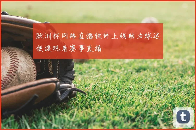 欧洲杯网络直播软件上线助力球迷便捷观看赛事直播