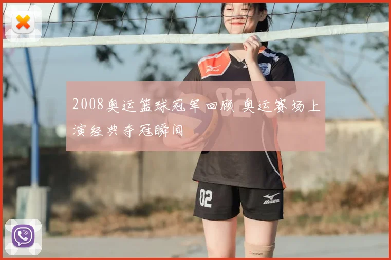 2008奥运篮球冠军回顾 奥运赛场上演经典夺冠瞬间