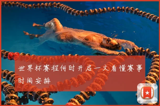 世界杯赛程何时开启一文看懂赛事时间安排