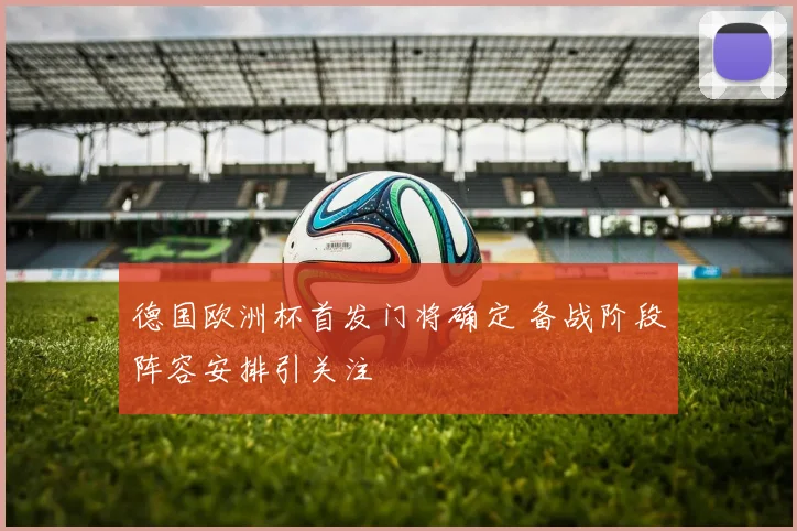 德国欧洲杯首发门将确定 备战阶段阵容安排引关注