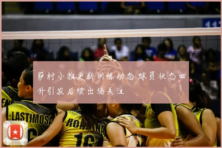 萨村小推更新训练动态 球员状态回升引发后续出场关注