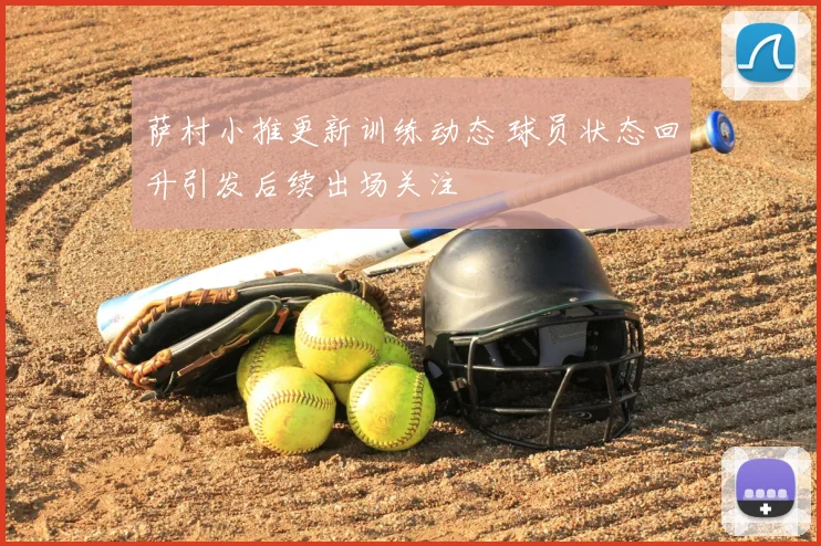 萨村小推更新训练动态 球员状态回升引发后续出场关注