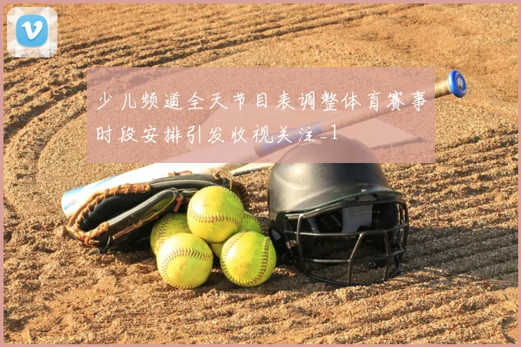 少儿频道全天节目表调整体育赛事时段安排引发收视关注_1