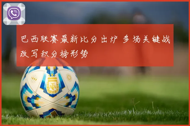 巴西联赛最新比分出炉 多场关键战改写积分榜形势