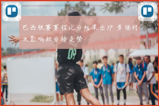 巴西联赛赛程比分结果出炉 多场对决影响积分榜走势