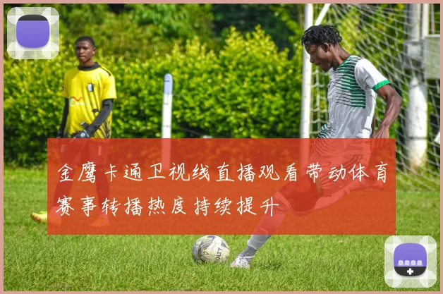 金鹰卡通卫视线直播观看带动体育赛事转播热度持续提升